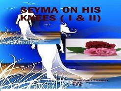 Seyma On His Knees ( The Collection) Parts One and Two