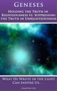 GENESES - Chapter Five - Holding the Truth in Righteousness vs. Suppressing the Truth in Unrighteousness