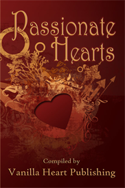 Passionate Hearts Anthology Compiled by Vanilla Heart Publishing Passionate Hearts Anthology Compiled by Vanilla Heart Publishing