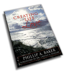 Creating The Life of Love by Phillip A Baker